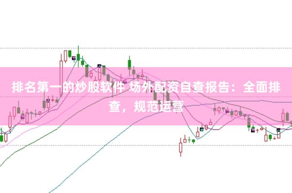 排名第一的炒股软件 场外配资自查报告：全面排查，规范运营