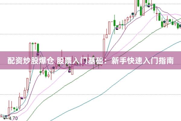 配资炒股爆仓 股票入门基础：新手快速入门指南