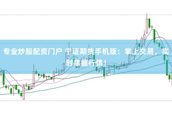 专业炒股配资门户 宁证期货手机版：掌上交易，实时掌握行情！