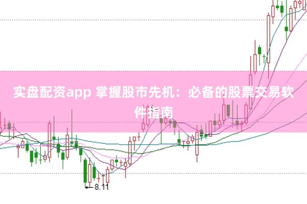 实盘配资app 掌握股市先机：必备的股票交易软件指南
