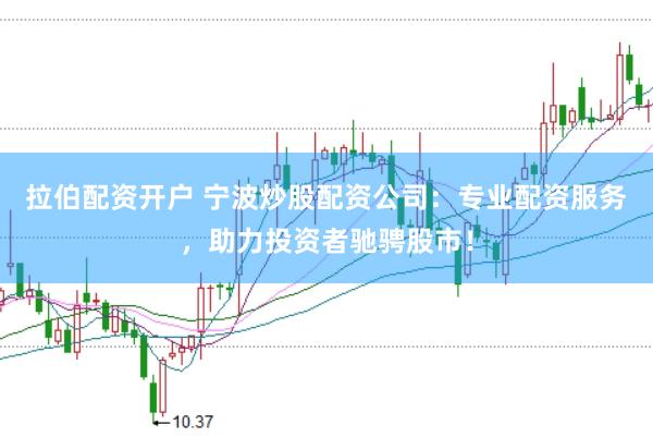 拉伯配资开户 宁波炒股配资公司：专业配资服务，助力投资者驰骋股市！