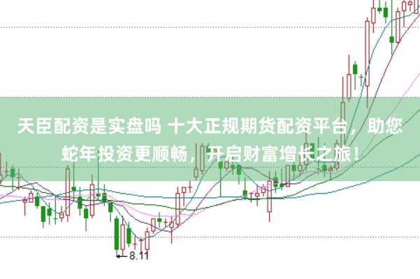 天臣配资是实盘吗 十大正规期货配资平台，助您蛇年投资更顺畅，开启财富增长之旅！