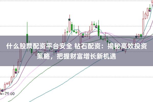 什么股票配资平台安全 钻石配资:揭秘高效投资策略,把握财富增长新机遇