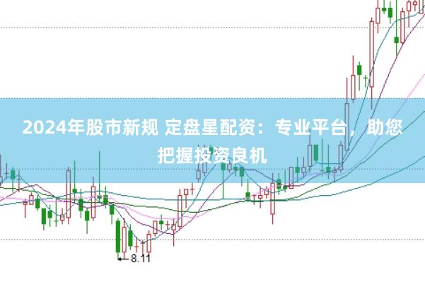 2024年股市新规 定盘星配资：专业平台，助您把握投资良机