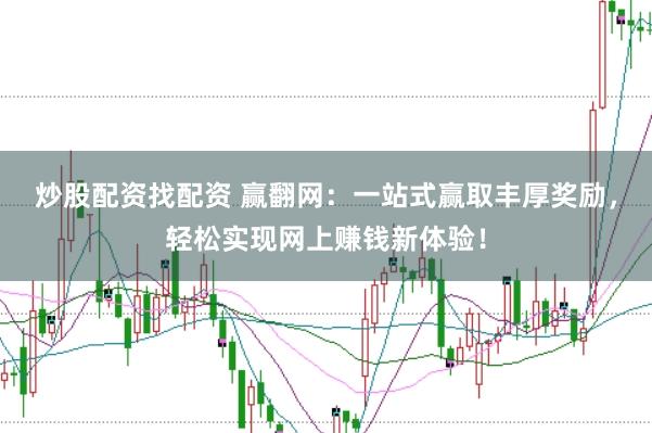 炒股配资找配资 赢翻网：一站式赢取丰厚奖励，轻松实现网上赚钱新体验！