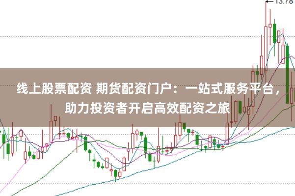 线上股票配资 期货配资门户:一站式服务平台,助力投资者开启高效配资之旅