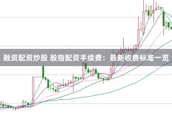 融资配资炒股 股指配资手续费：最新收费标准一览
