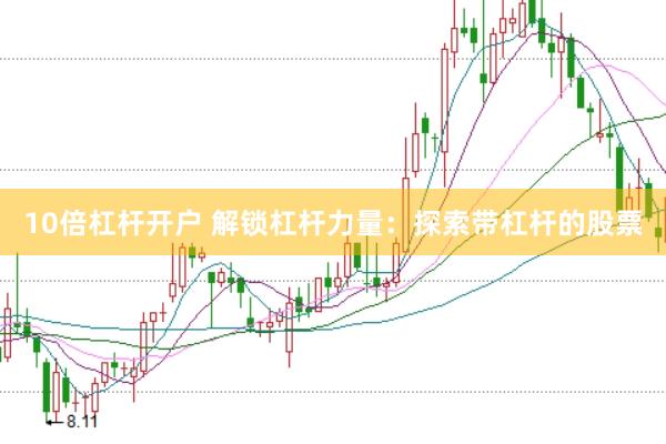 10倍杠杆开户 解锁杠杆力量：探索带杠杆的股票