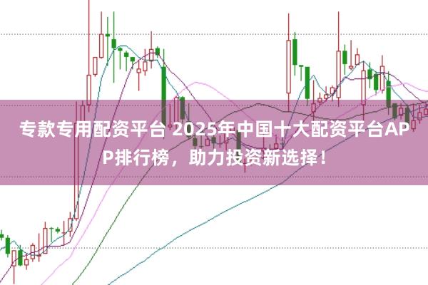 专款专用配资平台 2025年中国十大配资平台APP排行榜，助力投资新选择！