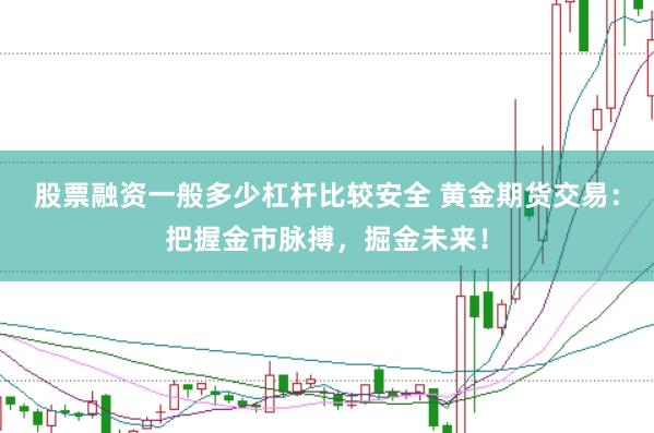 股票融资一般多少杠杆比较安全 黄金期货交易：把握金市脉搏，掘金未来！