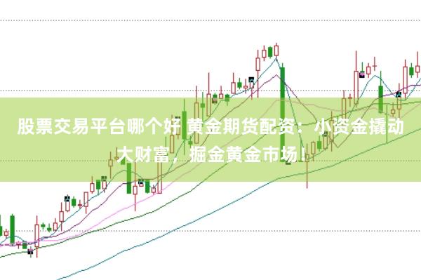 股票交易平台哪个好 黄金期货配资：小资金撬动大财富，掘金黄金市场！