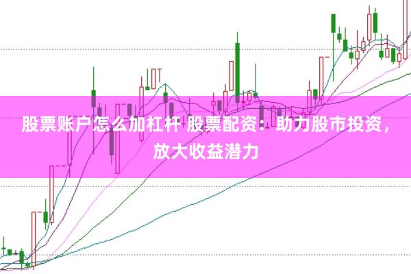 股票账户怎么加杠杆 股票配资：助力股市投资，放大收益潜力
