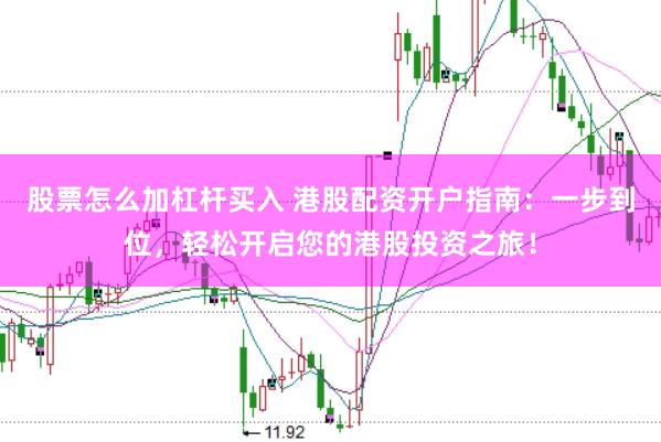 股票怎么加杠杆买入 港股配资开户指南：一步到位，轻松开启您的港股投资之旅！