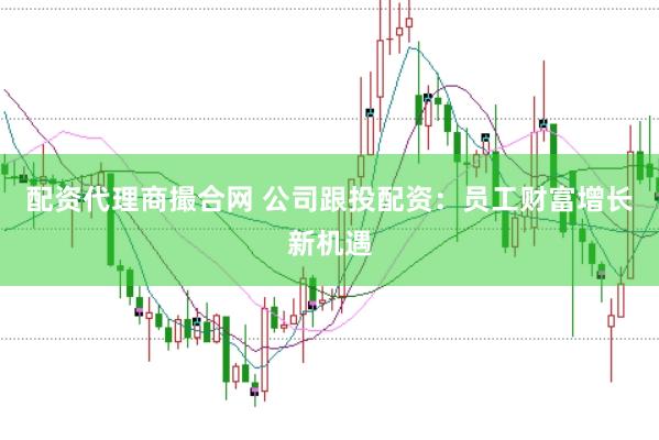 配资代理商撮合网 公司跟投配资:员工财富增长新机遇