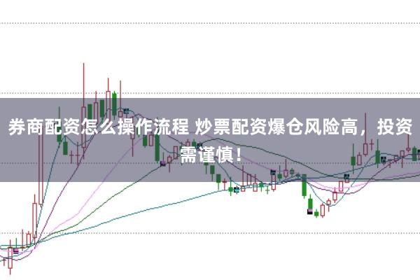 券商配资怎么操作流程 炒票配资爆仓风险高，投资需谨慎！