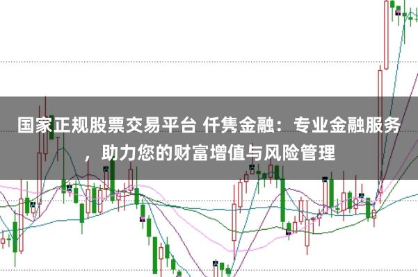 国家正规股票交易平台 仟隽金融：专业金融服务，助力您的财富增值与风险管理
