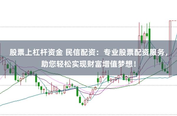 股票上杠杆资金 民信配资：专业股票配资服务，助您轻松实现财富增值梦想！