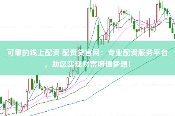 可靠的线上配资 配资贷官网：专业配资服务平台，助您实现财富增值梦想！