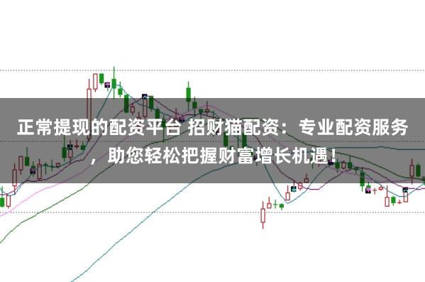 正常提现的配资平台 招财猫配资:专业配资服务,助您轻松把握财富增长机遇!