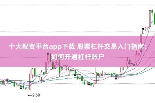 十大配资平台app下载 股票杠杆交易入门指南：如何开通杠杆账户