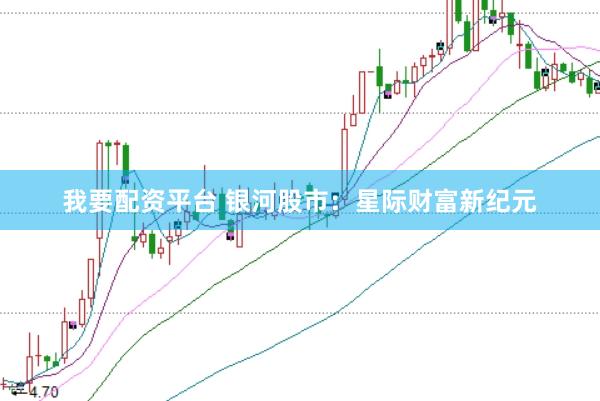 我要配资平台 银河股市：星际财富新纪元