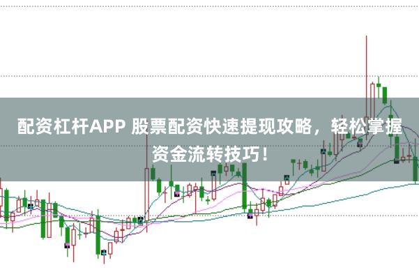 配资杠杆APP 股票配资快速提现攻略，轻松掌握资金流转技巧！