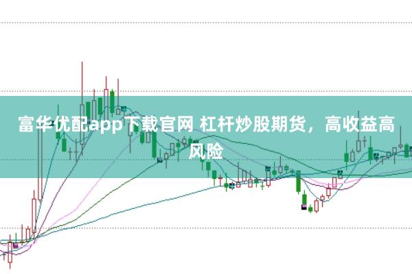 富华优配app下载官网 杠杆炒股期货，高收益高风险