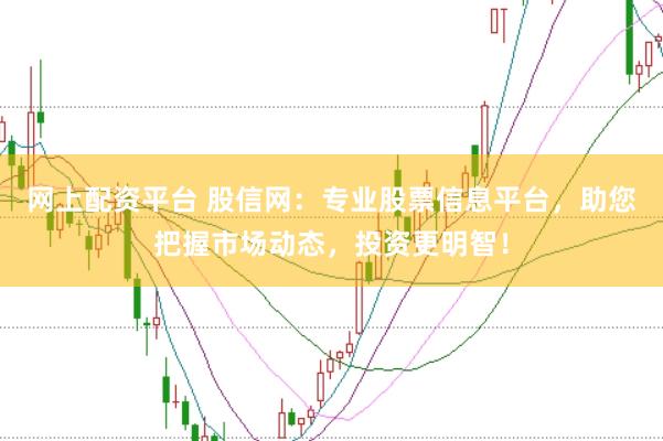 网上配资平台 股信网：专业股票信息平台，助您把握市场动态，投资更明智！