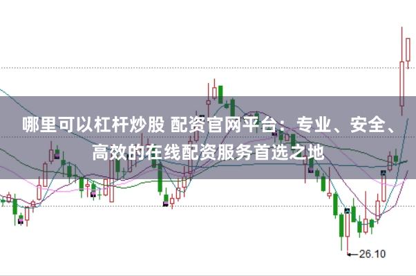 哪里可以杠杆炒股 配资官网平台：专业、安全、高效的在线配资服务首选之地