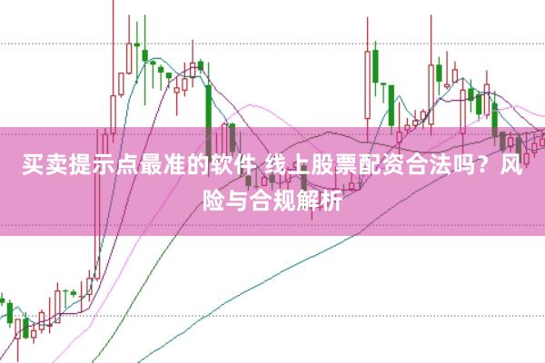 买卖提示点最准的软件 线上股票配资合法吗？风险与合规解析