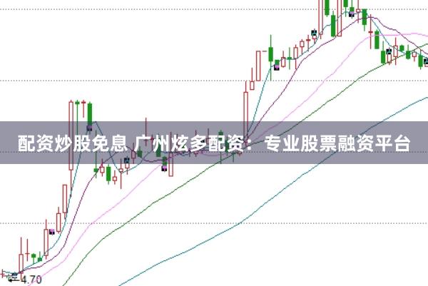 配资炒股免息 广州炫多配资：专业股票融资平台
