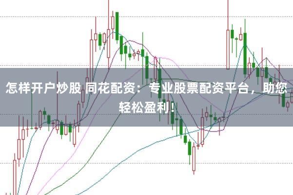 怎样开户炒股 同花配资：专业股票配资平台，助您轻松盈利！