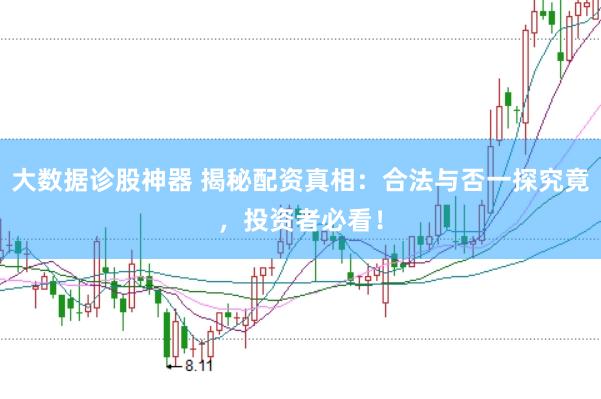 大数据诊股神器 揭秘配资真相：合法与否一探究竟，投资者必看！