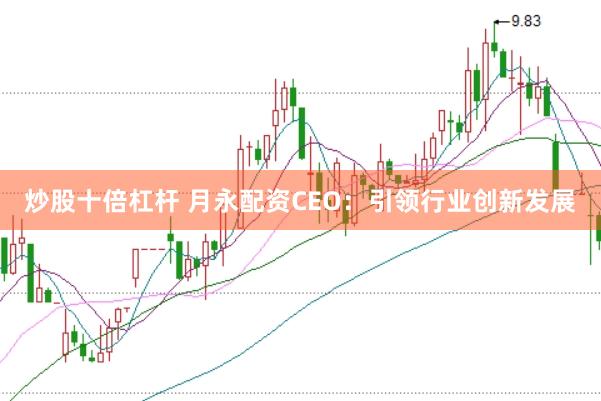 炒股十倍杠杆 月永配资CEO：引领行业创新发展
