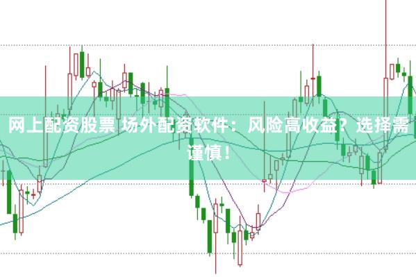 网上配资股票 场外配资软件：风险高收益？选择需谨慎！