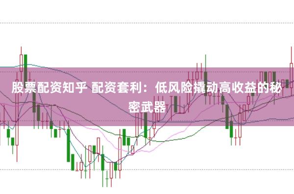 股票配资知乎 配资套利：低风险撬动高收益的秘密武器