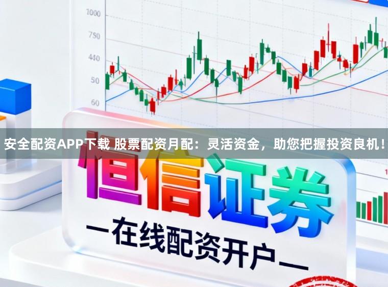 安全配资APP下载 股票配资月配：灵活资金，助您把握投资良机！