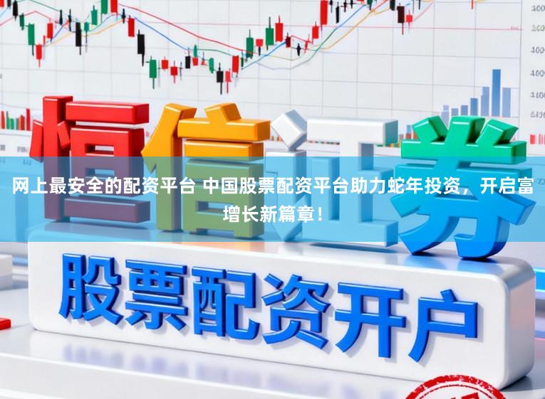 网上最安全的配资平台 中国股票配资平台助力蛇年投资,开启富增长新篇章!
