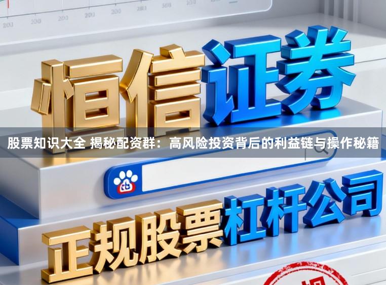 股票知识大全 揭秘配资群：高风险投资背后的利益链与操作秘籍