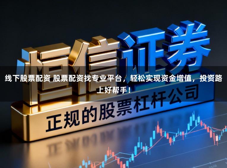 线下股票配资 股票配资找专业平台，轻松实现资金增值，投资路上好帮手！