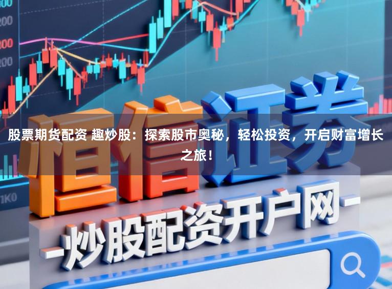 股票期货配资 趣炒股：探索股市奥秘，轻松投资，开启财富增长之旅！