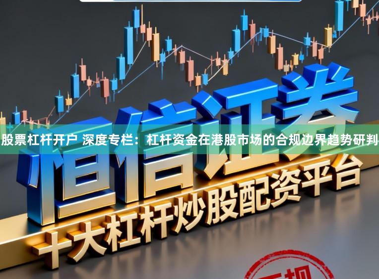 股票杠杆开户 深度专栏：杠杆资金在港股市场的合规边界趋势研判
