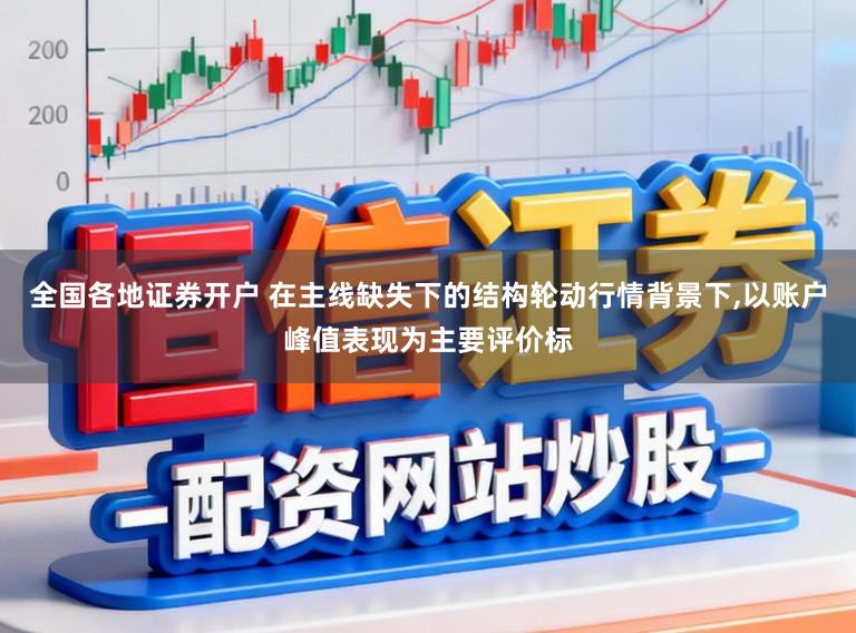 全国各地证券开户 在主线缺失下的结构轮动行情背景下，以账户峰值表现为主要评价标