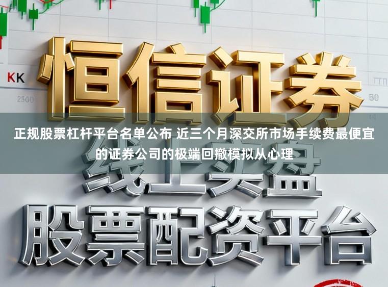 正规股票杠杆平台名单公布 近三个月深交所市场手续费最便宜的证券公司的极端回撤模拟从心理