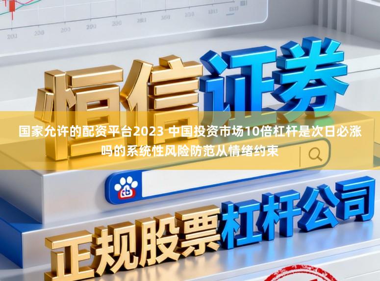 国家允许的配资平台2023 中国投资市场10倍杠杆是次日必涨吗的系统性风险防范从情绪约束
