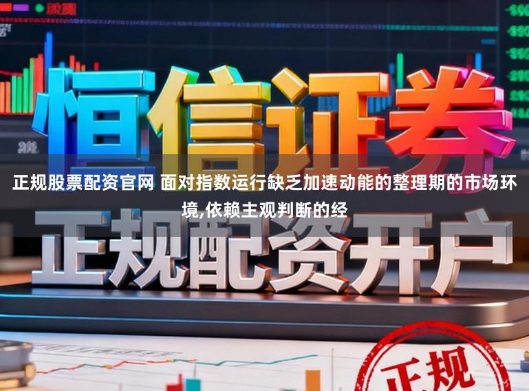正规股票配资官网 面对指数运行缺乏加速动能的整理期的市场环境，依赖主观判断的经