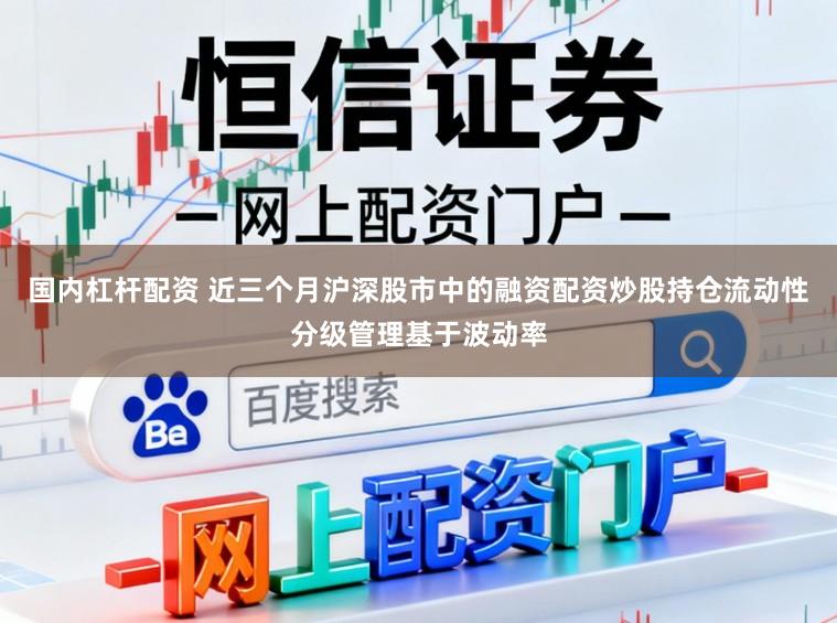 国内杠杆配资 近三个月沪深股市中的融资配资炒股持仓流动性分级管理基于波动率