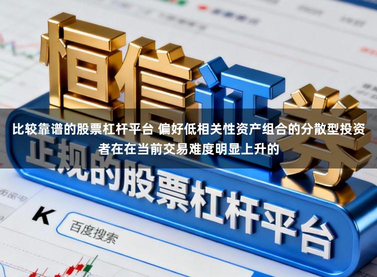 比较靠谱的股票杠杆平台 偏好低相关性资产组合的分散型投资者在在当前交易难度明显上升的