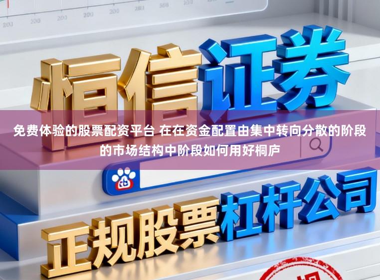 免费体验的股票配资平台 在在资金配置由集中转向分散的阶段的市场结构中阶段如何用好桐庐