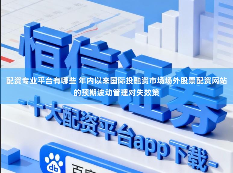 配资专业平台有哪些 年内以来国际投融资市场场外股票配资网站的预期波动管理对失效策